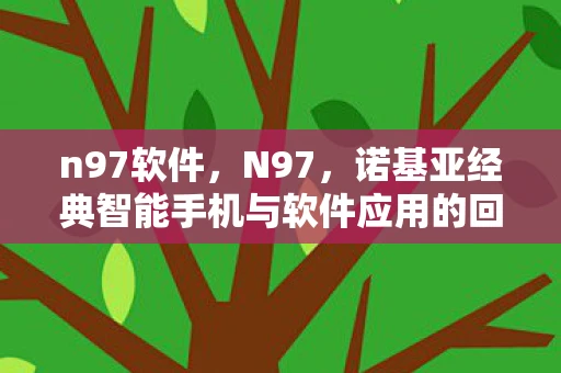 n97软件，N97，诺基亚经典智能手机与软件应用的回忆