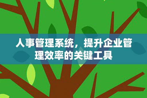 人事管理系统,提升企业管理效率的关键工具 人事管理系统,提升企业管理效率的关键工具