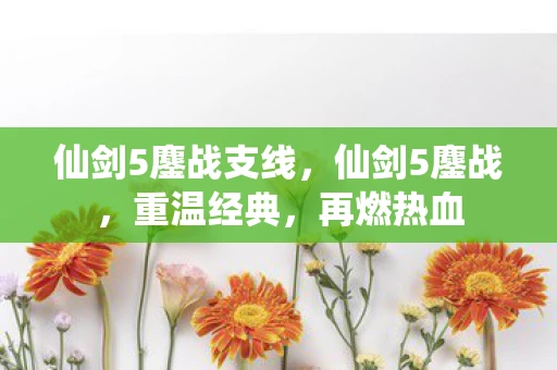 仙剑5鏖战支线,仙剑5鏖战,重温经典,再燃热血 仙剑5鏖战支线,仙剑5鏖战,重温经典,再燃热血