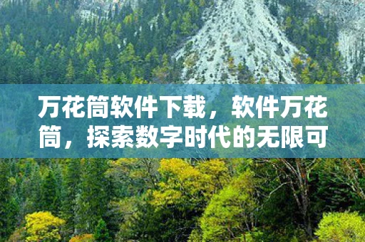 万花筒软件下载,软件万花筒,探索数字时代的无限可能 万花筒软件下载,软件万花筒,探索数字时代的无限可能