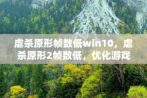 虐杀原形帧数低win10，虐杀原形2帧数低，优化游戏性能，提升流畅体验