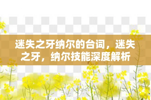 迷失之牙纳尔的台词,迷失之牙,纳尔技能深度解析 迷失之牙纳尔的台词,迷失之牙,纳尔技能深度解析