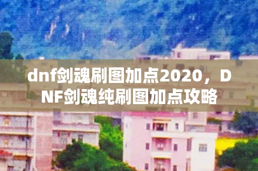 dnf剑魂刷图加点2020，DNF剑魂纯刷图加点攻略