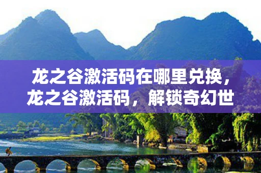 龙之谷激活码在哪里兑换,龙之谷激活码,解锁奇幻世界的钥匙 龙之谷激活码在哪里兑换,龙之谷激活码,解锁奇幻世界的钥匙