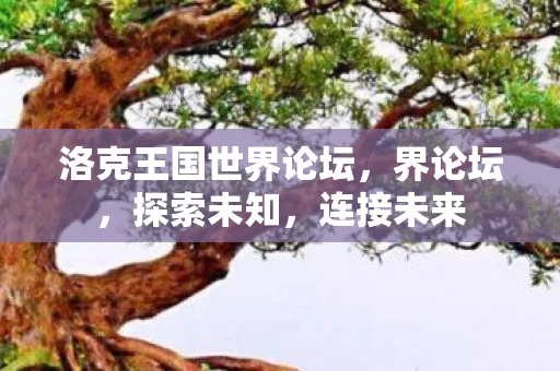 洛克王国世界论坛,界论坛,探索未知,连接未来 洛克王国世界论坛,界论坛,探索未知,连接未来