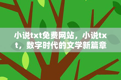 小说txt免费网站,小说txt,数字时代的文学新篇章 小说txt免费网站,小说txt,数字时代的文学新篇章