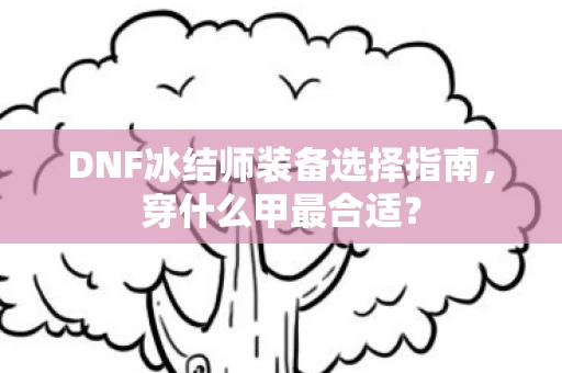 DNF冰结师装备选择指南图片
