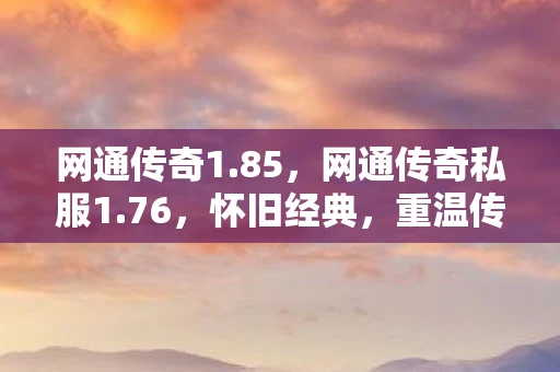 网通传奇1.85,网通传奇私服1.76,怀旧经典,重温传奇 网通传奇1.85,网通传奇私服1.76,怀旧经典,重温传奇