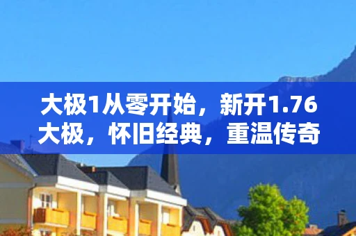 大极1从零开始,新开1.76大极,怀旧经典,重温传奇 大极1从零开始,新开1.76大极,怀旧经典,重温传奇
