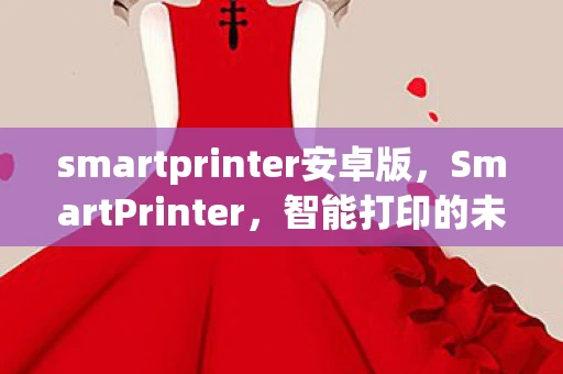 smartprinter安卓版，SmartPrinter，智能打印的未来已来