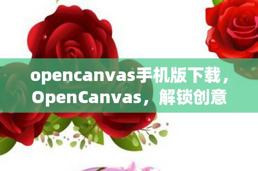 opencanvas手机版下载，OpenCanvas，解锁创意的无限可能