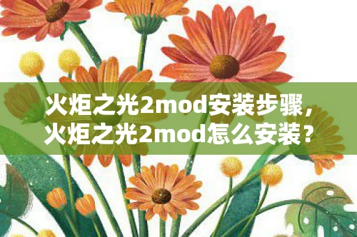火炬之光2mod安装步骤，火炬之光2mod怎么安装？详细步骤解析