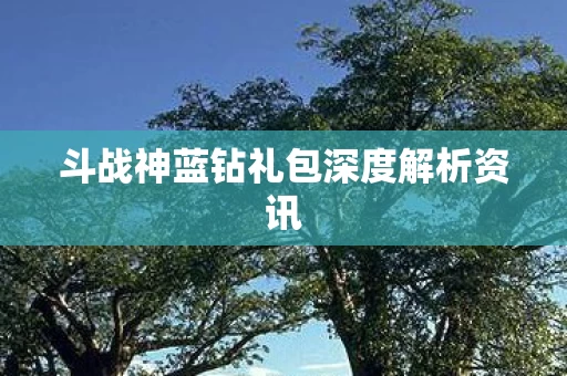 斗战神蓝钻礼包深度解析资讯图片