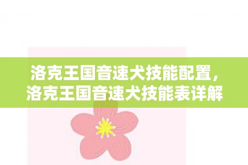 洛克王国音速犬技能配置，洛克王国音速犬技能表详解