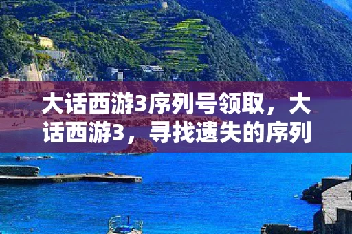 大话西游3序列号领取,大话西游3,寻找遗失的序列号 大话西游3序列号领取,大话西游3,寻找遗失的序列号