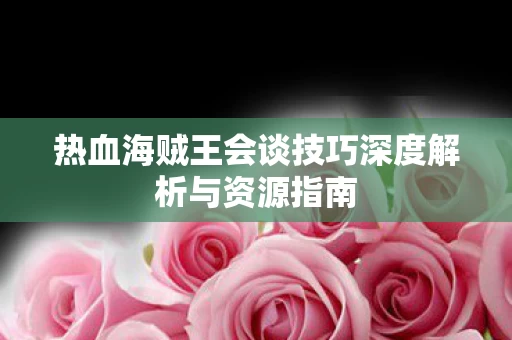热血海贼王会谈技巧深度解析与资源指南图片