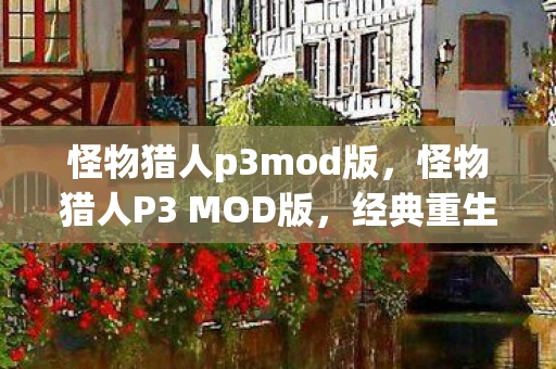 怪物猎人p3mod版，怪物猎人P3 MOD版，经典重生的全新体验