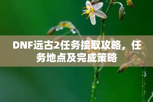DNF远古2任务接取攻略图片