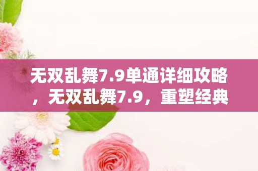 无双乱舞7.9单通详细攻略,无双乱舞7.9,重塑经典,再续传奇 无双乱舞7.9单通详细攻略,无双乱舞7.9,重塑经典,再续传奇