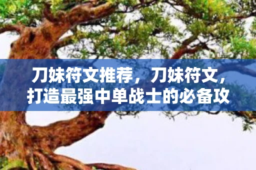 刀妹符文推荐，刀妹符文，打造最强中单战士的必备攻略