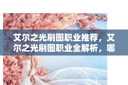 艾尔之光刷图职业推荐,艾尔之光刷图职业全解析,哪个职业最适合你? 艾尔之光刷图职业推荐,艾尔之光刷图职业全解析,哪个职业最适合你?