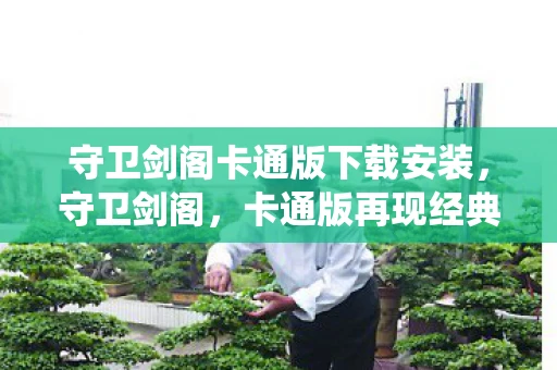 守卫剑阁卡通版下载安装，守卫剑阁，卡通版再现经典战役