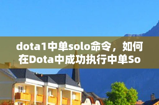 dota1中单solo命令，如何在Dota中成功执行中单Solo指令