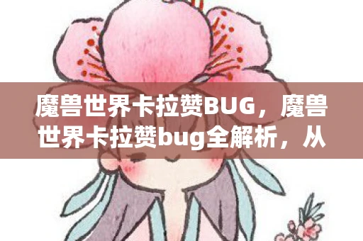 魔兽世界卡拉赞BUG，魔兽世界卡拉赞bug全解析，从发现到修复，你不可不知的攻略