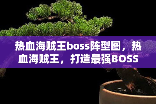 热血海贼王boss阵型图，热血海贼王，打造最强BOSS阵型