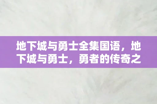 地下城与勇士全集国语,地下城与勇士,勇者的传奇之旅 地下城与勇士全集国语,地下城与勇士,勇者的传奇之旅