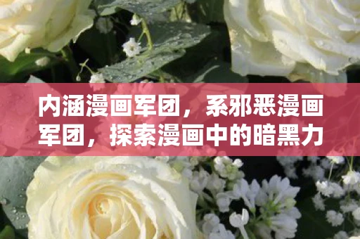 内涵漫画军团,系邪恶漫画军团,探索漫画中的暗黑力量 内涵漫画军团,系邪恶漫画军团,探索漫画中的暗黑力量