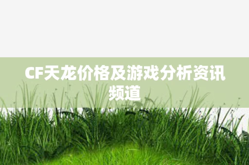 CF天龙价格及游戏分析资讯频道图片