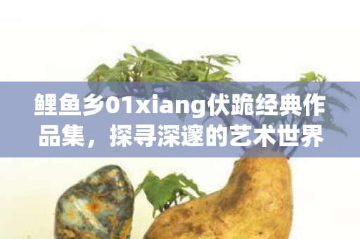 鲤鱼乡01xiang伏跪经典作品集图片