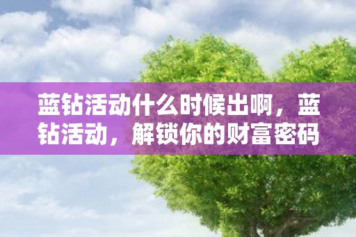 蓝钻活动什么时候出啊，蓝钻活动，解锁你的财富密码