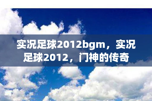 实况足球2012bgm，实况足球2012，门神的传奇