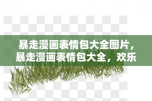 暴走漫画表情包大全图片,暴走漫画表情包大全,欢乐与幽默的集合 暴走漫画表情包大全图片,暴走漫画表情包大全,欢乐与幽默的集合