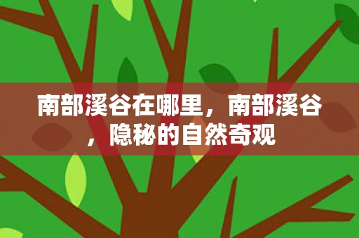 南部溪谷在哪里，南部溪谷，隐秘的自然奇观