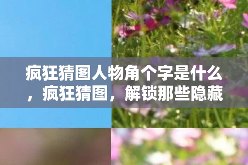 疯狂猜图人物角个字是什么，疯狂猜图，解锁那些隐藏的人物角色