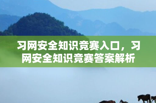 习网安全知识竞赛入口，习网安全知识竞赛答案解析