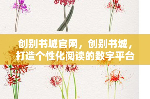 创别书城官网,创别书城,打造个性化阅读的数字平台 创别书城官网,创别书城,打造个性化阅读的数字平台