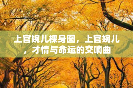 上官婉儿棵身图，上官婉儿，才情与命运的交响曲