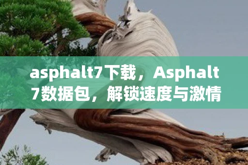 asphalt7下载，Asphalt 7数据包，解锁速度与激情的赛车之旅