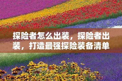 探险者怎么出装，探险者出装，打造最强探险装备清单