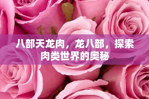 八部天龙肉，龙八部，探索肉类世界的奥秘