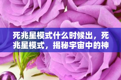 死兆星模式什么时候出,死兆星模式,揭秘宇宙中的神秘现象 死兆星模式什么时候出,死兆星模式,揭秘宇宙中的神秘现象
