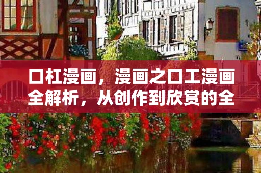 口杠漫画，漫画之口工漫画全解析，从创作到欣赏的全方位探讨