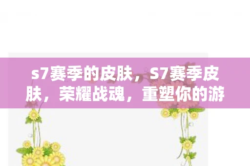 s7赛季的皮肤,S7赛季皮肤,荣耀战魂,重塑你的游戏形象 s7赛季的皮肤,S7赛季皮肤,荣耀战魂,重塑你的游戏形象