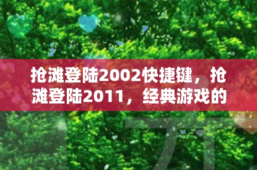 抢滩登陆2002快捷键,抢滩登陆2011,经典游戏的重生与回忆 抢滩登陆2002快捷键,抢滩登陆2011,经典游戏的重生与回忆