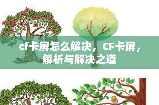 cf卡屏怎么解决，CF卡屏，解析与解决之道