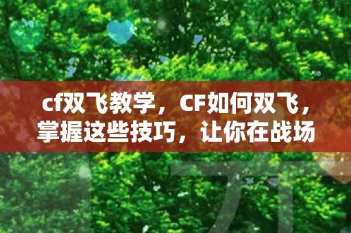 cf双飞教学，CF如何双飞，掌握这些技巧，让你在战场上如虎添翼